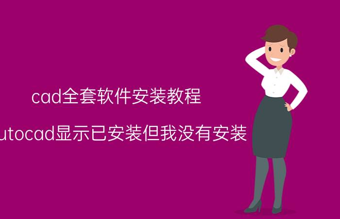 cad全套软件安装教程 autocad显示已安装但我没有安装？